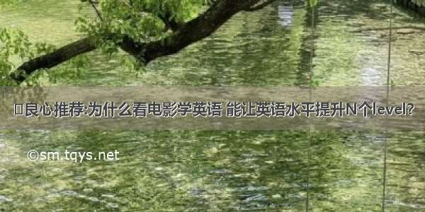 ​良心推荐:为什么看电影学英语 能让英语水平提升N个level？