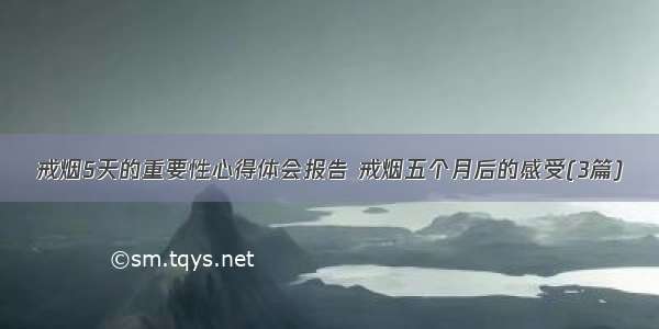 戒烟5天的重要性心得体会报告 戒烟五个月后的感受(3篇)