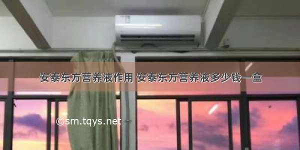 安泰东方营养液作用 安泰东方营养液多少钱一盒