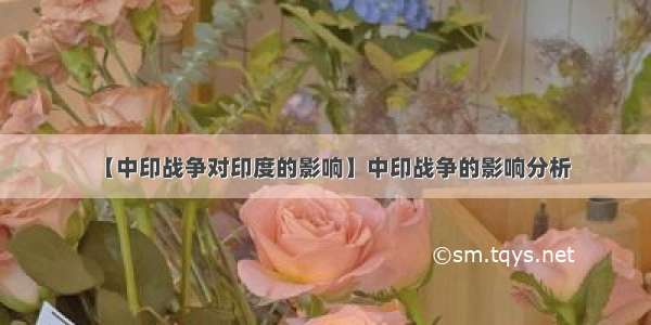 【中印战争对印度的影响】中印战争的影响分析