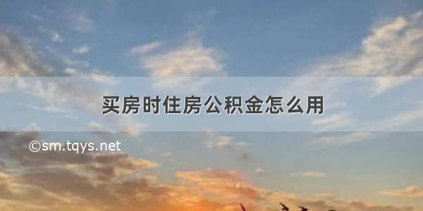 买房时住房公积金怎么用