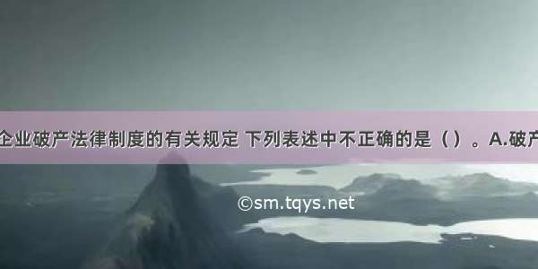 根据我国企业破产法律制度的有关规定 下列表述中不正确的是（　　）。A.破产是债务人