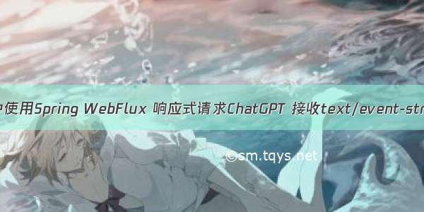 Spring boot3 中使用Spring WebFlux 响应式请求ChatGPT 接收text/event-stream流的数据