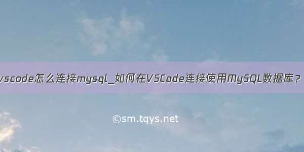 vscode怎么连接mysql_如何在VSCode连接使用MySQL数据库？
