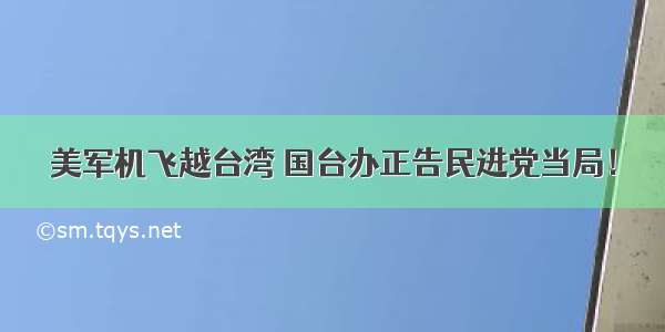 美军机飞越台湾 国台办正告民进党当局！