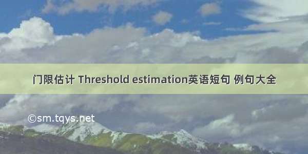 门限估计 Threshold estimation英语短句 例句大全