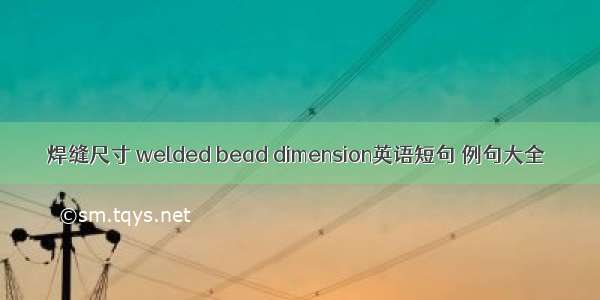 焊缝尺寸 welded bead dimension英语短句 例句大全