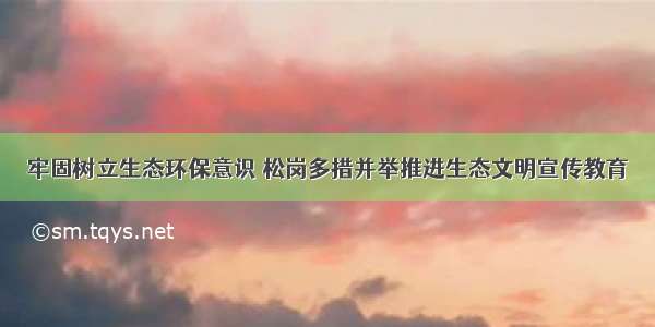 牢固树立生态环保意识 松岗多措并举推进生态文明宣传教育