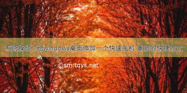 系统操作 | 给windows桌面添加一个快速关机 重启的快捷方式