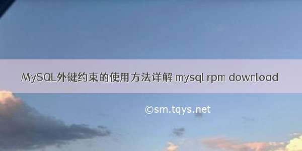 MySQL外键约束的使用方法详解 mysql rpm download