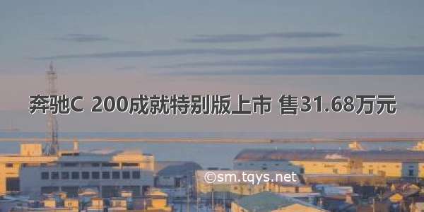 奔驰C 200成就特别版上市 售31.68万元