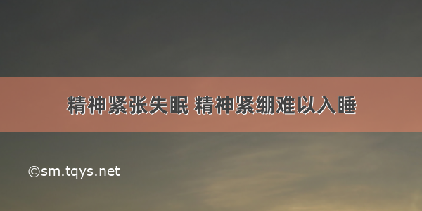 精神紧张失眠 精神紧绷难以入睡