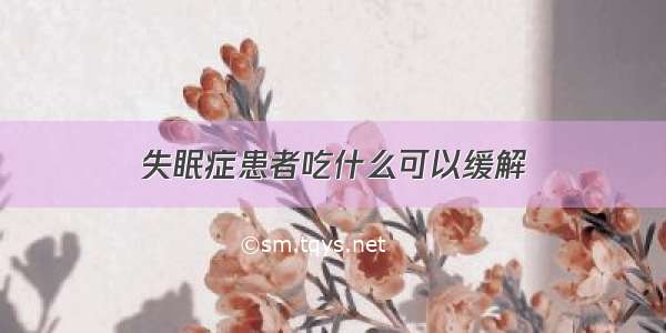 失眠症患者吃什么可以缓解