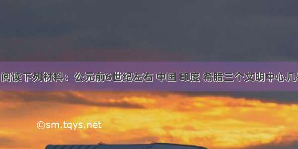 （16分）阅读下列材料：公元前6世纪左右 中国 印度 希腊三个文明中心几乎同时进入