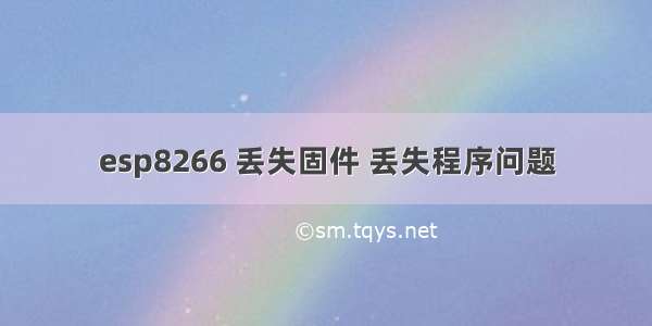 esp8266 丢失固件 丢失程序问题