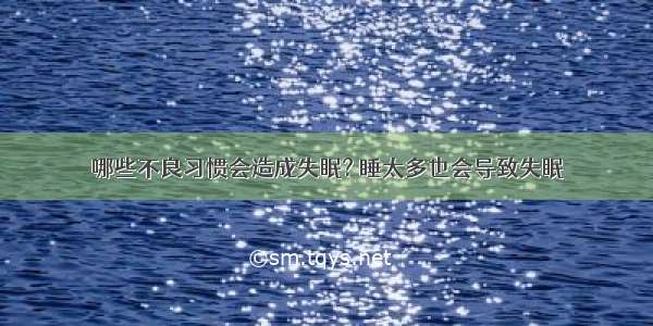 哪些不良习惯会造成失眠? 睡太多也会导致失眠