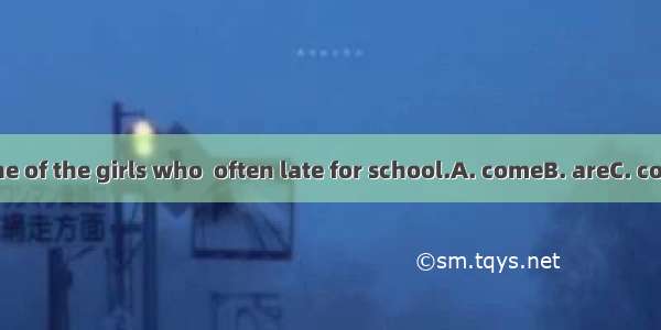 Mary is one of the girls who  often late for school.A. comeB. areC. comesD. get