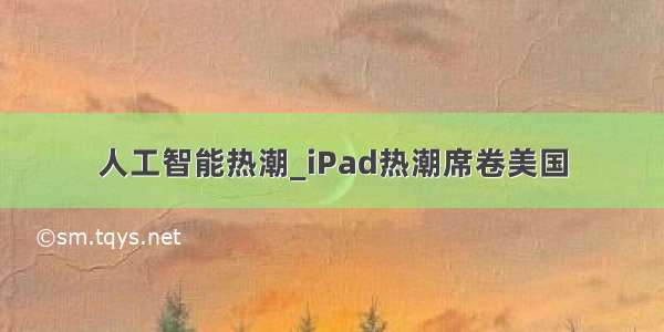 人工智能热潮_iPad热潮席卷美国