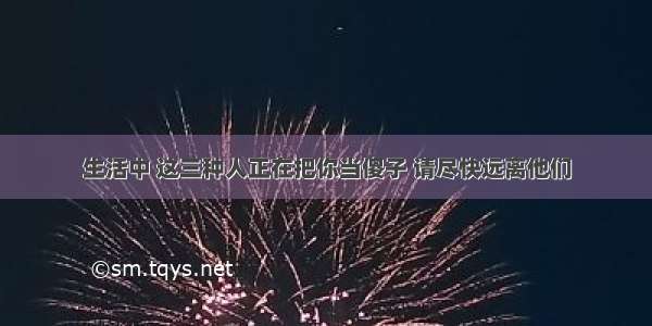 生活中 这三种人正在把你当傻子 请尽快远离他们