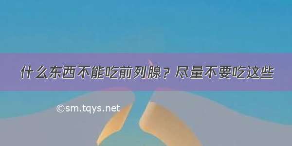 什么东西不能吃前列腺？尽量不要吃这些