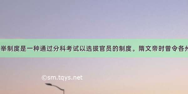 材料一? 科举制度是一种通过分科考试以选拔官员的制度。隋文帝时曾令各州推举人才 