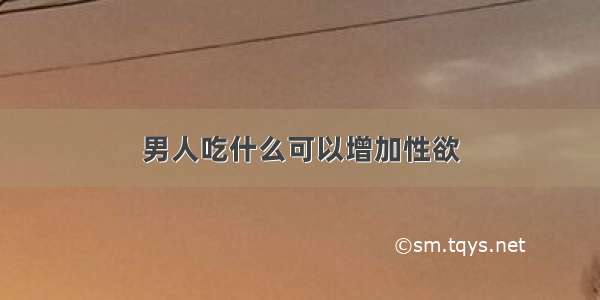 男人吃什么可以增加性欲