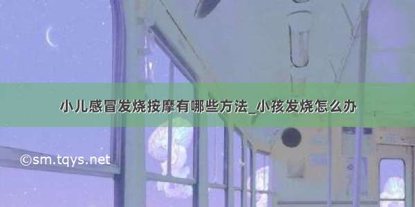 小儿感冒发烧按摩有哪些方法_小孩发烧怎么办