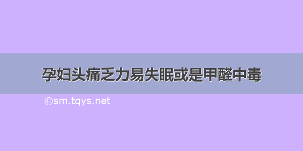 孕妇头痛乏力易失眠或是甲醛中毒