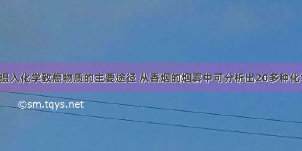 吸烟是人体摄入化学致癌物质的主要途径 从香烟的烟雾中可分析出20多种化学致癌因素。