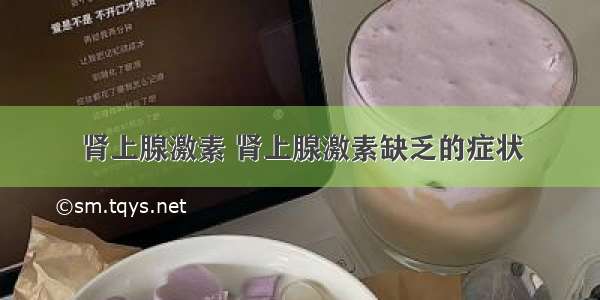 肾上腺激素 肾上腺激素缺乏的症状