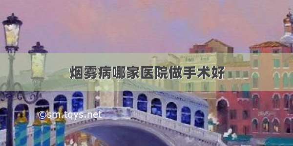 烟雾病哪家医院做手术好