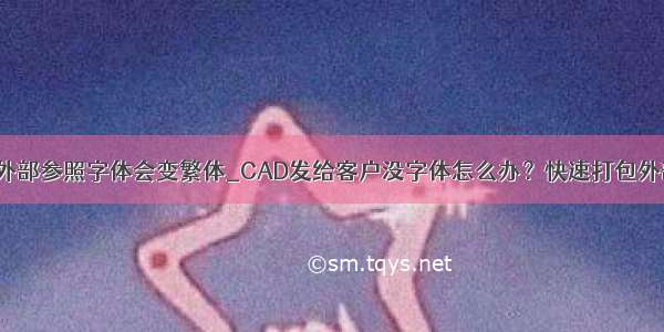 CAD中插入外部参照字体会变繁体_CAD发给客户没字体怎么办？快速打包外部参照 字体 