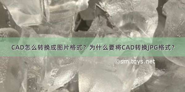 CAD怎么转换成图片格式？为什么要将CAD转换JPG格式？