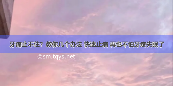 牙痛止不住？教你几个办法 快速止痛 再也不怕牙疼失眠了