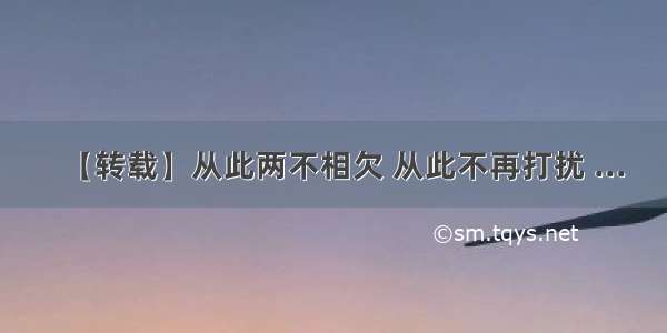 【转载】从此两不相欠 从此不再打扰 ...