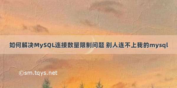 如何解决MySQL连接数量限制问题 别人连不上我的mysql