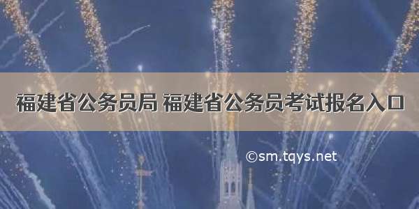 福建省公务员局 福建省公务员考试报名入口