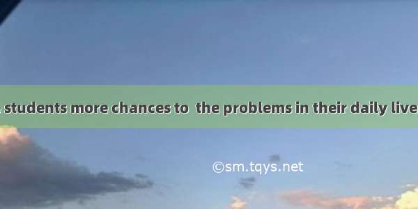 We should give students more chances to  the problems in their daily lives.A. deal withB.