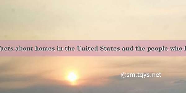Here are some facts about homes in the United States and the people who live in them. In t