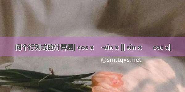 问个行列式的计算题| cos x    -sin x || sin x      cos x|