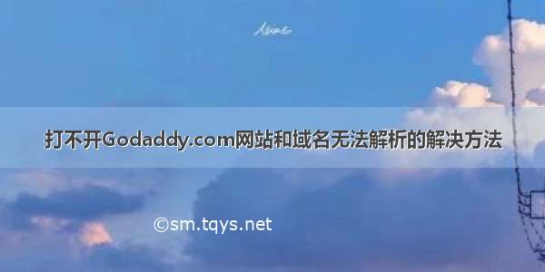 打不开Godaddy.com网站和域名无法解析的解决方法