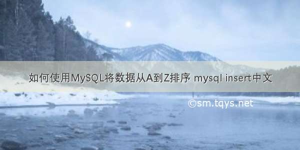 如何使用MySQL将数据从A到Z排序 mysql insert中文