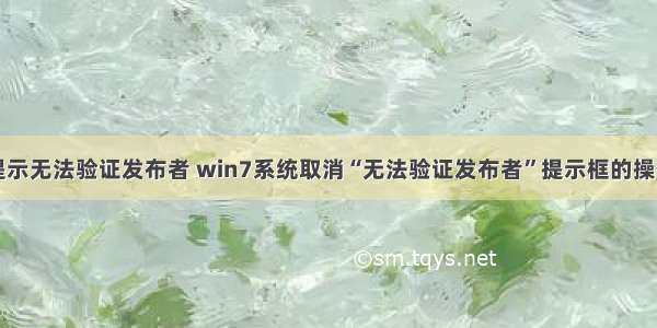 计算机提示无法验证发布者 win7系统取消“无法验证发布者”提示框的操作技巧...