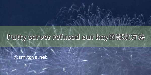 Putty server refused our key的解决方法