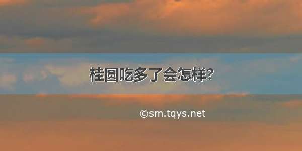 桂圆吃多了会怎样?