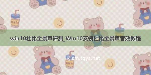 win10杜比全景声评测_Win10安装杜比全景声音效教程