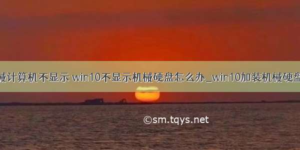 固态加装机械计算机不显示 win10不显示机械硬盘怎么办_win10加装机械硬盘不显示的解