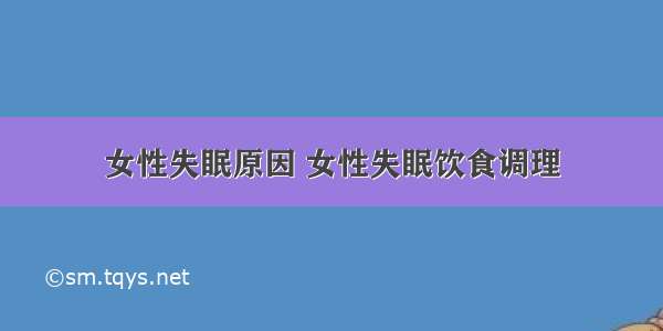 女性失眠原因 女性失眠饮食调理