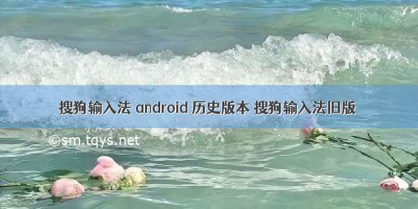 搜狗输入法 android 历史版本 搜狗输入法旧版