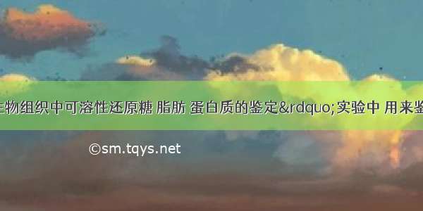 单选题&ldquo;生物组织中可溶性还原糖 脂肪 蛋白质的鉴定&rdquo;实验中 用来鉴定可溶性还原糖